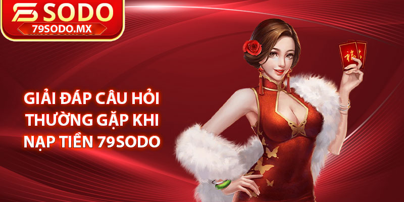 Giải đáp câu hỏi thường gặp khi nạp tiền 79Sodo