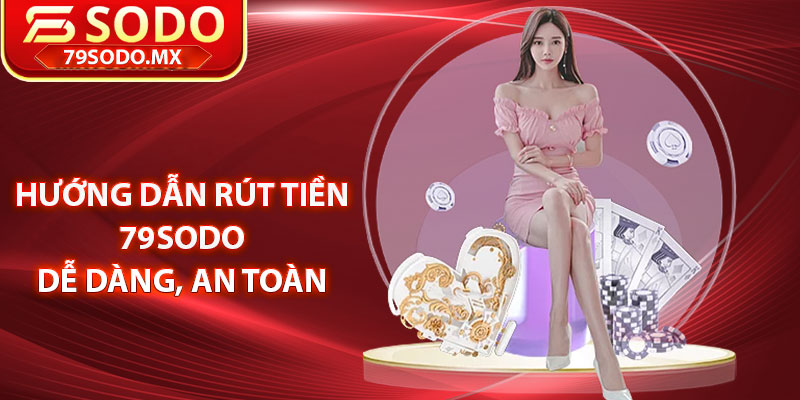 Hướng dẫn rút tiền 79Sodo dễ dàng, an toàn