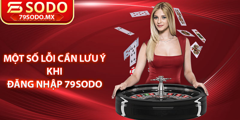 Một số lỗi cần lưu ý khi đăng nhập 79Sodo