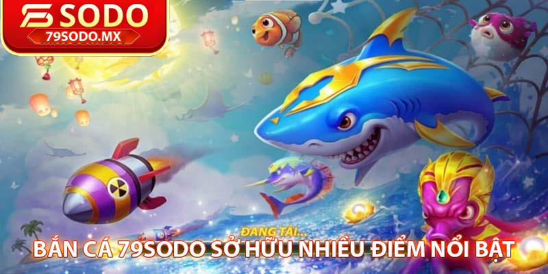 bắn cá 79sodo sở hữu nhiều điểm nổi bật