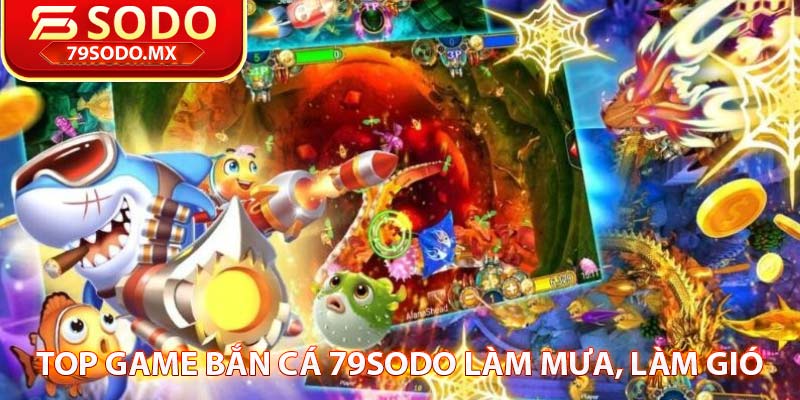 top game bắn cá 79sodo làm mưa, làm gió